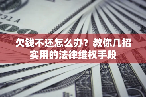 武汉欠钱不还怎么办？教你几招实用的法律维权手段