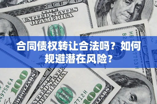 武汉合同债权转让合法吗？如何规避潜在风险？