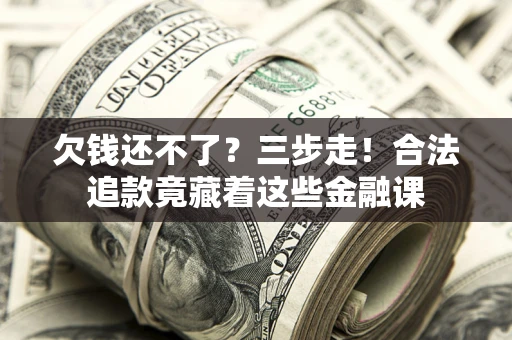 武汉欠钱还不了？三步走！合法追款竟藏着这些金融课