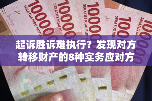 武汉起诉胜诉难执行？发现对方转移财产的8种实务应对方案
