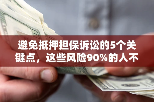 武汉避免抵押担保诉讼的5个关键点，这些风险90%的人不知道！