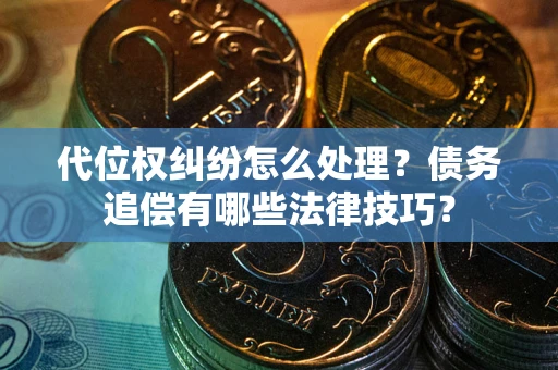 武汉代位权纠纷怎么处理？债务追偿有哪些法律技巧？