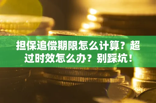 武汉担保追偿期限怎么计算？超过时效怎么办？别踩坑！