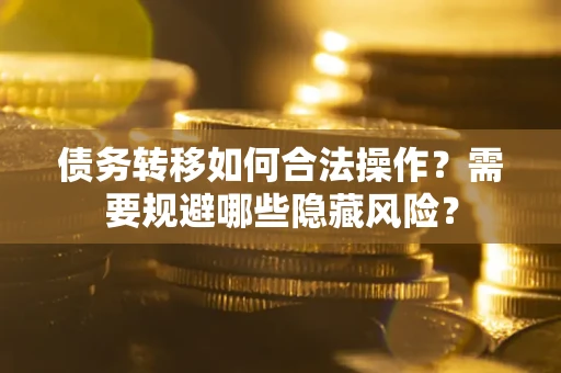 武汉债务转移如何合法操作？需要规避哪些隐藏风险？