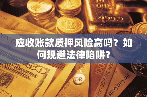 武汉应收账款质押风险高吗？如何规避法律陷阱？