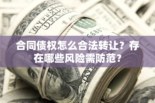 武汉合同债权怎么合法转让？存在哪些风险需防范？