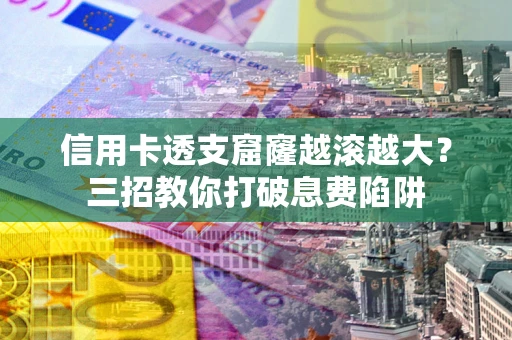 武汉信用卡透支窟窿越滚越大？三招教你打破息费陷阱