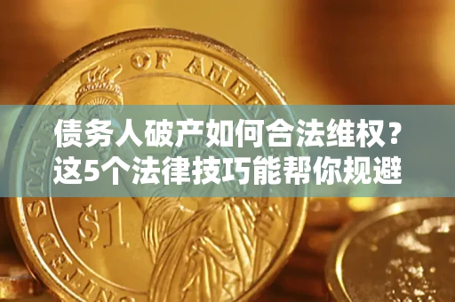 武汉债务人破产如何合法维权？这5个法律技巧能帮你规避风险