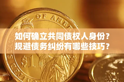 武汉如何确立共同债权人身份？规避债务纠纷有哪些技巧？