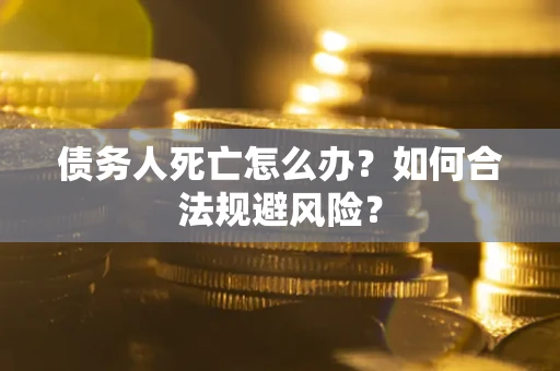 武汉债务人死亡怎么办？如何合法规避风险？