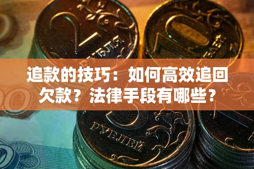 武汉追款的技巧：如何高效追回欠款？法律手段有哪些？