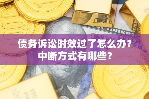武汉债务诉讼时效过了怎么办？中断方式有哪些？