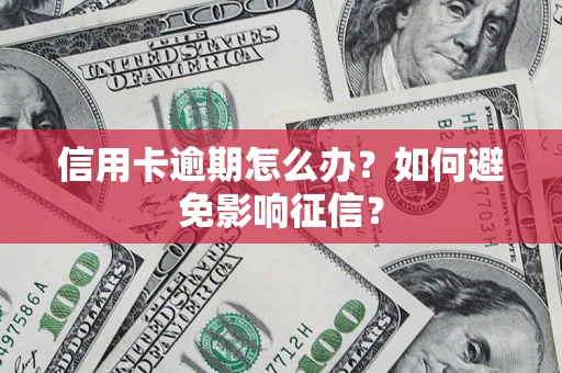 武汉信用卡逾期怎么办？如何避免影响征信？
