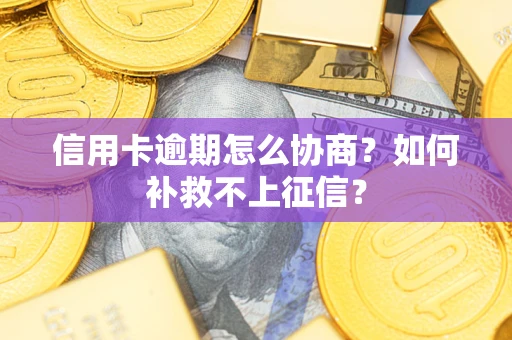 武汉信用卡逾期怎么协商？如何补救不上征信？