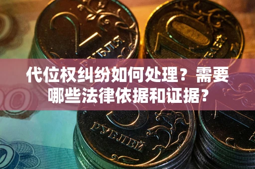 武汉代位权纠纷如何处理？需要哪些法律依据和证据？