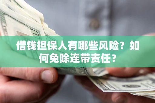 武汉借钱担保人有哪些风险？如何免除连带责任？