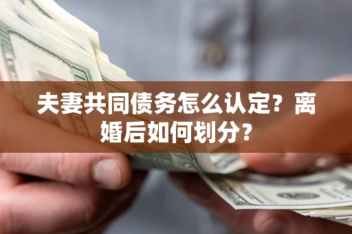 武汉夫妻共同债务怎么认定？离婚后如何划分？