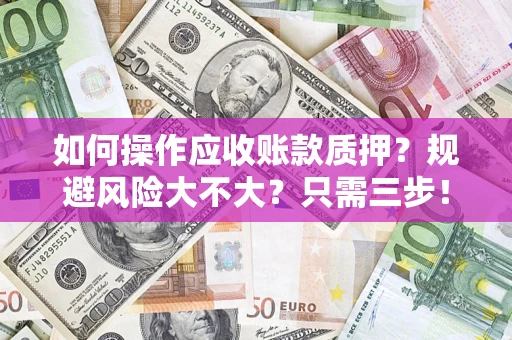 武汉如何操作应收账款质押？规避风险大不大？只需三步！