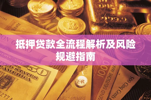 武汉抵押贷款全流程解析及风险规避指南