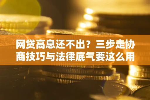 武汉网贷高息还不出？三步走协商技巧与法律底气要这么用