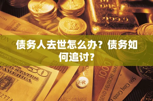 武汉债务人去世怎么办？债务如何追讨？