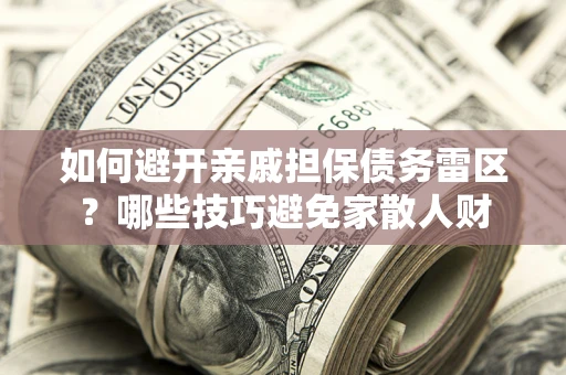武汉如何避开亲戚担保债务雷区？哪些技巧避免家散人财