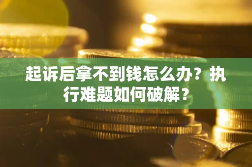 武汉起诉后拿不到钱怎么办？执行难题如何破解？