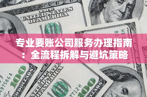 武汉专业要账公司服务办理指南：全流程拆解与避坑策略