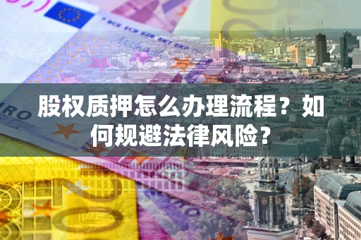 武汉股权质押怎么办理流程？如何规避法律风险？