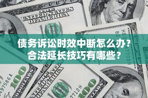 武汉债务诉讼时效中断怎么办？合法延长技巧有哪些？