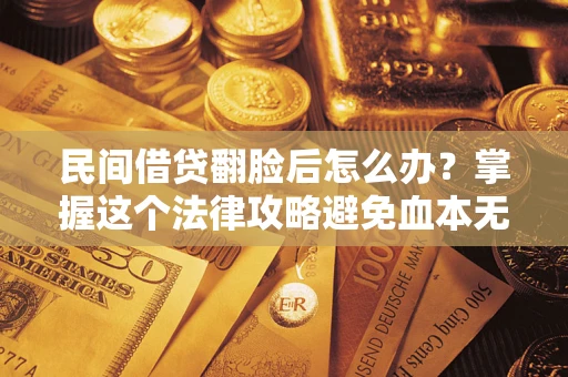 武汉民间借贷翻脸后怎么办？掌握这个法律攻略避免血本无归