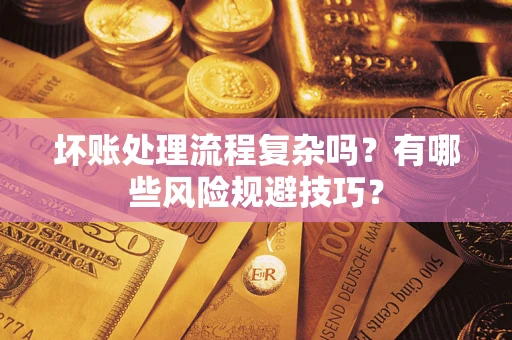 武汉坏账处理流程复杂吗？有哪些风险规避技巧？