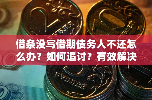 武汉借条没写借期债务人不还怎么办？如何追讨？有效解决方案！