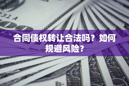 武汉合同债权转让合法吗？如何规避风险？