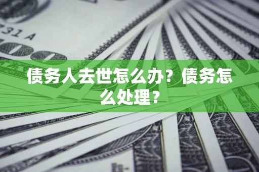 武汉债务人去世怎么办？债务怎么处理？