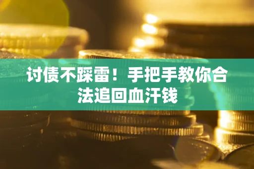 武汉讨债不踩雷！手把手教你合法追回血汗钱