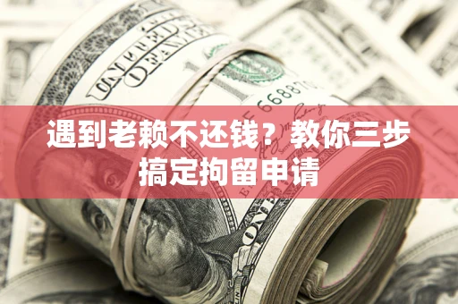 武汉遇到老赖不还钱？教你三步搞定拘留申请