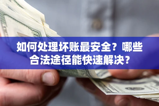 武汉如何处理坏账最安全？哪些合法途径能快速解决？