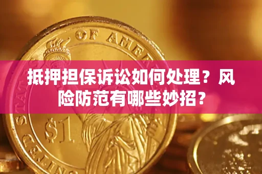 武汉抵押担保诉讼如何处理？风险防范有哪些妙招？