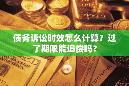 武汉债务诉讼时效怎么计算？过了期限能追偿吗？
