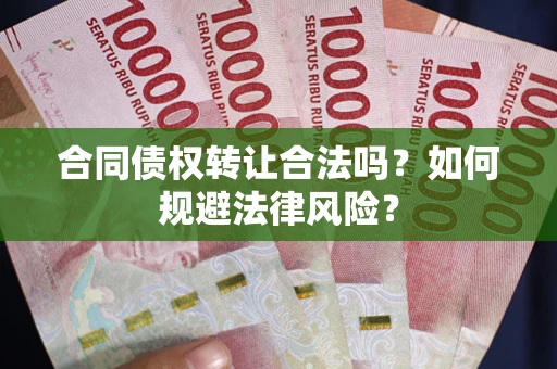武汉合同债权转让合法吗？如何规避法律风险？