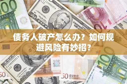 武汉债务人破产怎么办？如何规避风险有妙招？