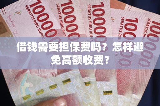 武汉借钱需要担保费吗？怎样避免高额收费？