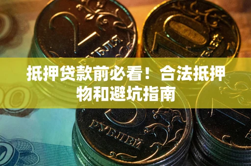 武汉抵押贷款前必看！合法抵押物和避坑指南