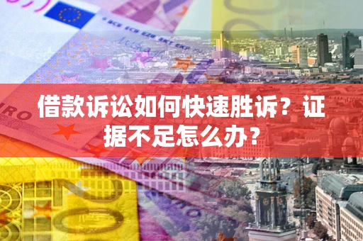 武汉借款诉讼如何快速胜诉？证据不足怎么办？