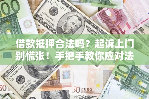 武汉借款抵押合法吗？起诉上门别慌张！手把手教你应对法律程序