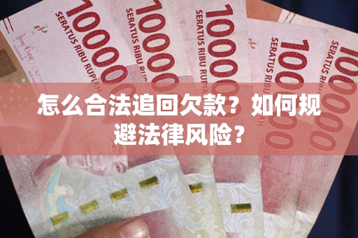 武汉怎么合法追回欠款？如何规避法律风险？