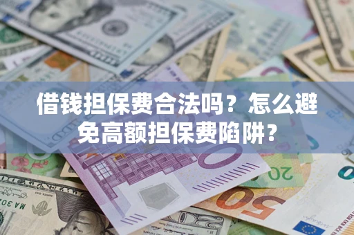 武汉借钱担保费合法吗？怎么避免高额担保费陷阱？