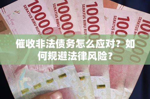 武汉催收非法债务怎么应对？如何规避法律风险？