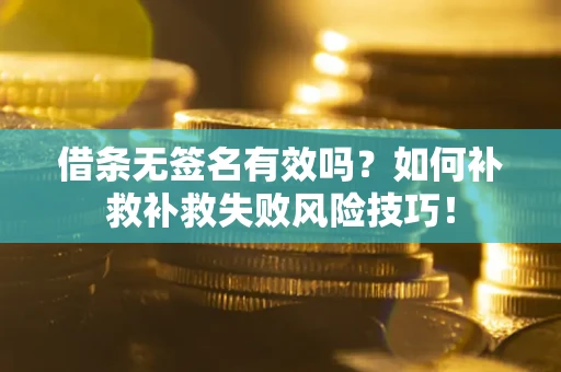 武汉借条无签名有效吗？如何补救补救失败风险技巧！